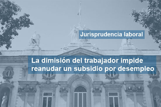 La dimisión de un trabajador impide reanudar un subsidio por desempleo